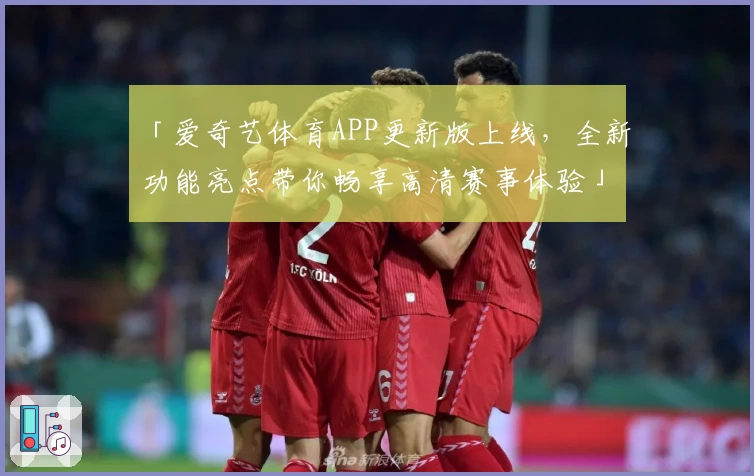 「爱奇艺体育APP更新版上线，全新功能亮点带你畅享高清赛事体验」