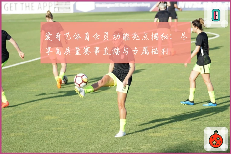 爱奇艺体育会员功能亮点揭秘：尽享高质量赛事直播与专属福利