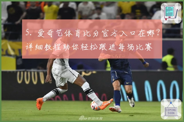 5. 爱奇艺体育比分官方入口在哪？详细教程助你轻松跟进每场比赛