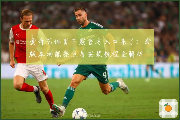 爱奇艺体育下载官方入口来了：新版本功能亮点与安装教程全解析