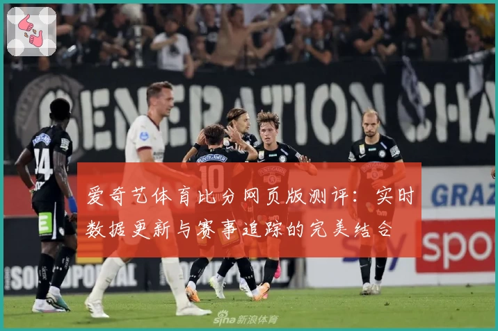 爱奇艺体育比分网页版测评：实时数据更新与赛事追踪的完美结合
