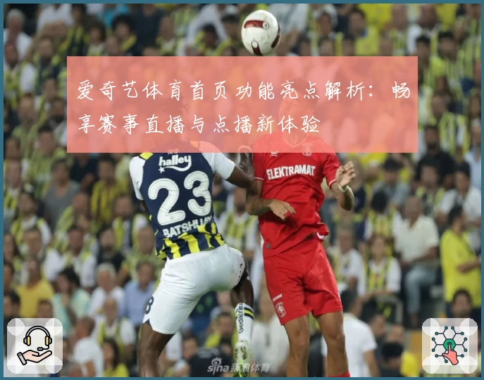 爱奇艺体育首页功能亮点解析:畅享赛事直播与点播新体验