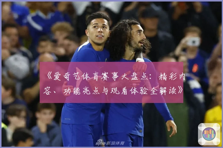 《爱奇艺体育赛事大盘点：精彩内容、功能亮点与观看体验全解读》