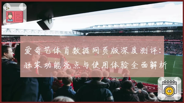 爱奇艺体育数据网页版深度测评：独家功能亮点与使用体验全面解析