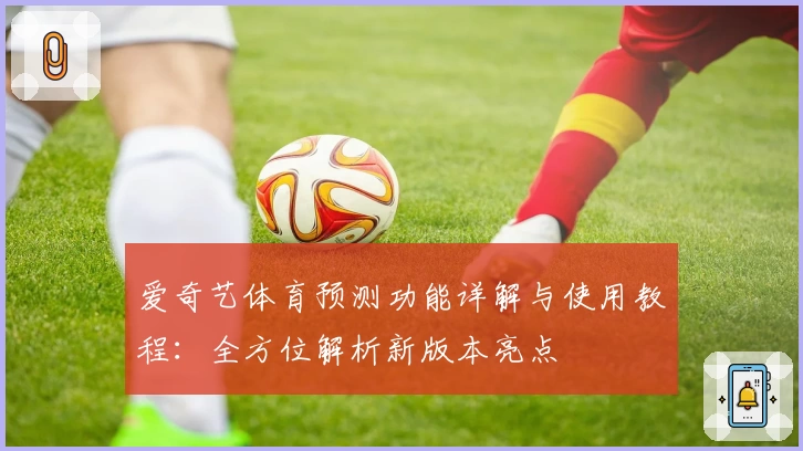 爱奇艺体育预测功能详解与使用教程：全方位解析新版本亮点
