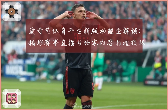 爱奇艺体育平台新版功能全解锁：精彩赛事直播与独家内容打造顶级观赛体验