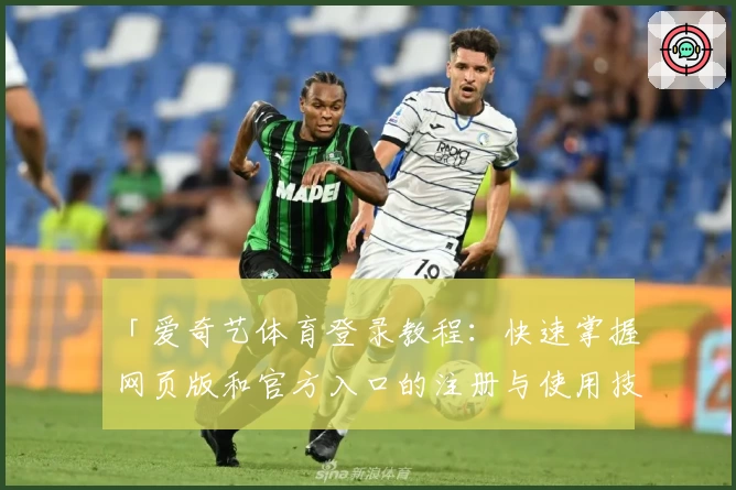 「爱奇艺体育登录教程：快速掌握网页版和官方入口的注册与使用技巧」