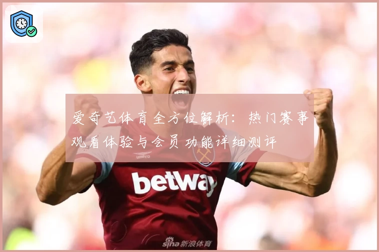 爱奇艺体育全方位解析：热门赛事观看体验与会员功能详细测评