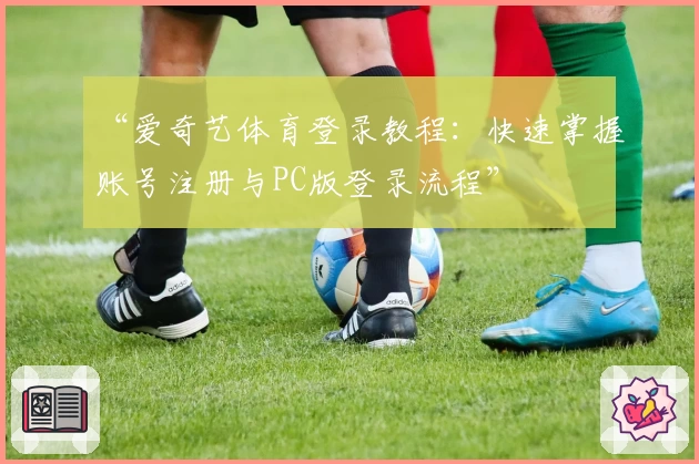 “爱奇艺体育登录教程：快速掌握账号注册与PC版登录流程”