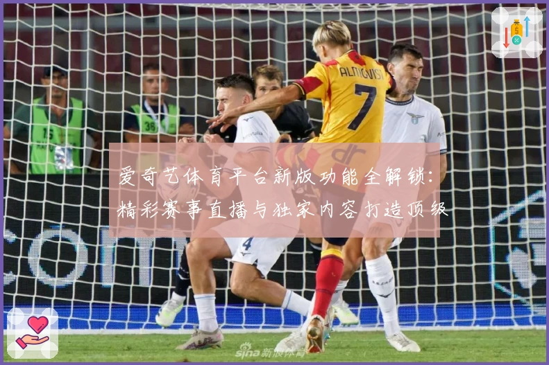 爱奇艺体育平台新版功能全解锁：精彩赛事直播与独家内容打造顶级观赛体验