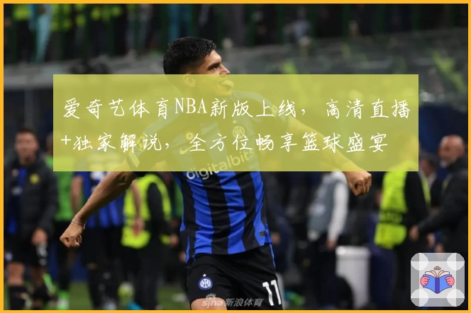 爱奇艺体育NBA新版上线，高清直播+独家解说，全方位畅享篮球盛宴