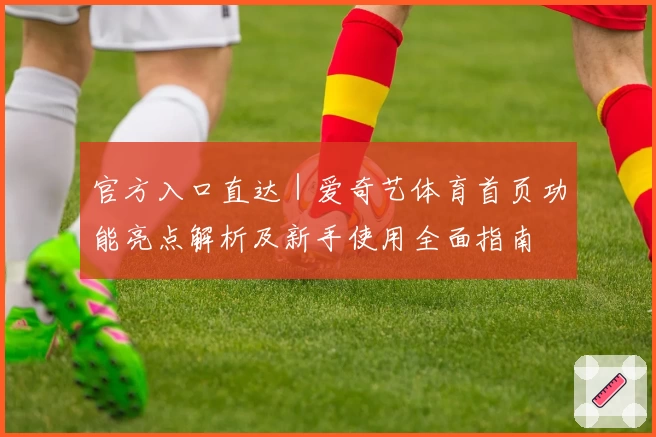 官方入口直达｜爱奇艺体育首页功能亮点解析及新手使用全面指南
