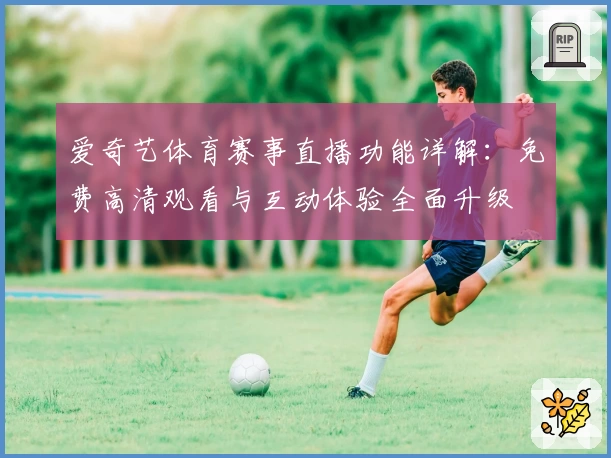 爱奇艺体育赛事直播功能详解：免费高清观看与互动体验全面升级