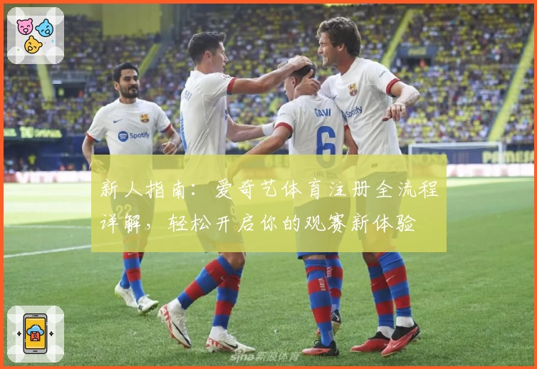 新人指南：爱奇艺体育注册全流程详解，轻松开启你的观赛新体验