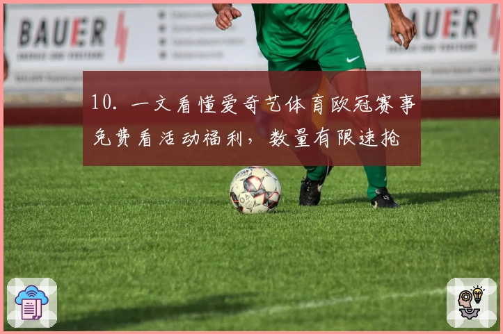 10. 一文看懂爱奇艺体育欧冠赛事免费看活动福利,数量有限速抢