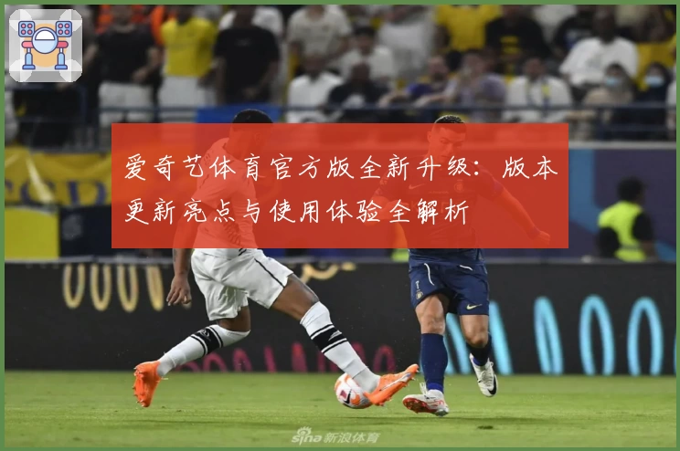 爱奇艺体育官方版全新升级：版本更新亮点与使用体验全解析