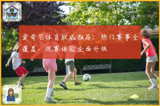 爱奇艺体育权威推荐：热门赛事全覆盖，观赛体验全面升级