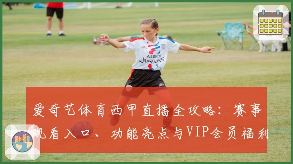 爱奇艺体育西甲直播全攻略：赛事观看入口、功能亮点与VIP会员福利详解