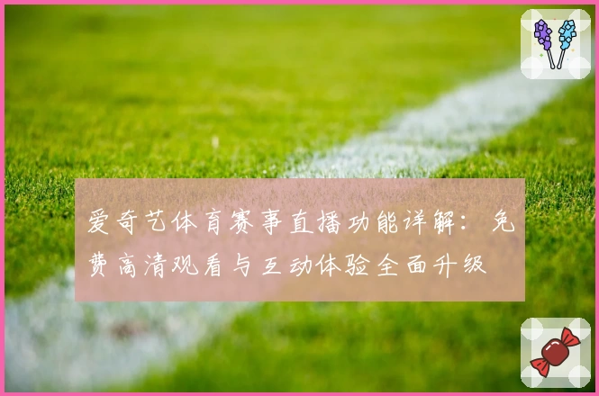 爱奇艺体育赛事直播功能详解：免费高清观看与互动体验全面升级