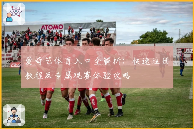 爱奇艺体育入口全解析：快速注册教程及专属观赛体验攻略