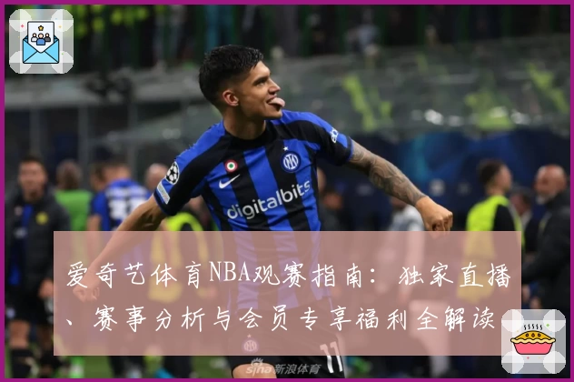 爱奇艺体育NBA观赛指南：独家直播、赛事分析与会员专享福利全解读