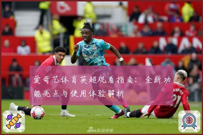 爱奇艺体育英超观看指南:全新功能亮点与使用体验解析