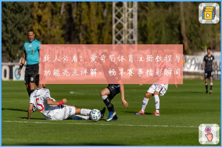 新人必看：爱奇艺体育注册教程与功能亮点详解，畅享赛事精彩瞬间