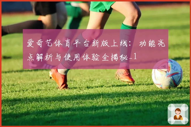 爱奇艺体育平台新版上线：功能亮点解析与使用体验全揭秘_1