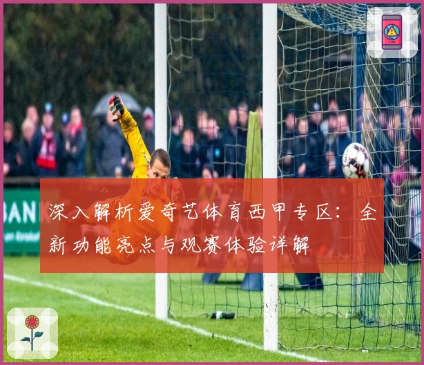 深入解析爱奇艺体育西甲专区：全新功能亮点与观赛体验详解