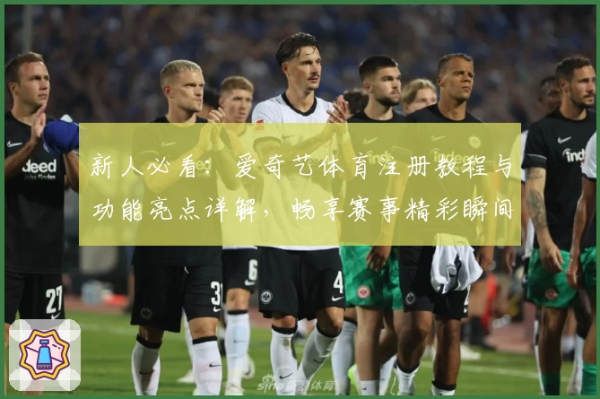 新人必看：爱奇艺体育注册教程与功能亮点详解，畅享赛事精彩瞬间
