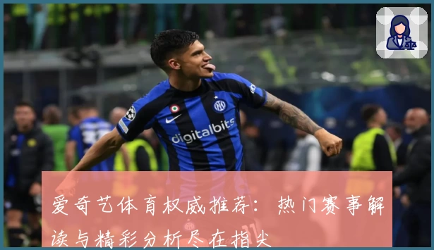 爱奇艺体育权威推荐：热门赛事解读与精彩分析尽在指尖