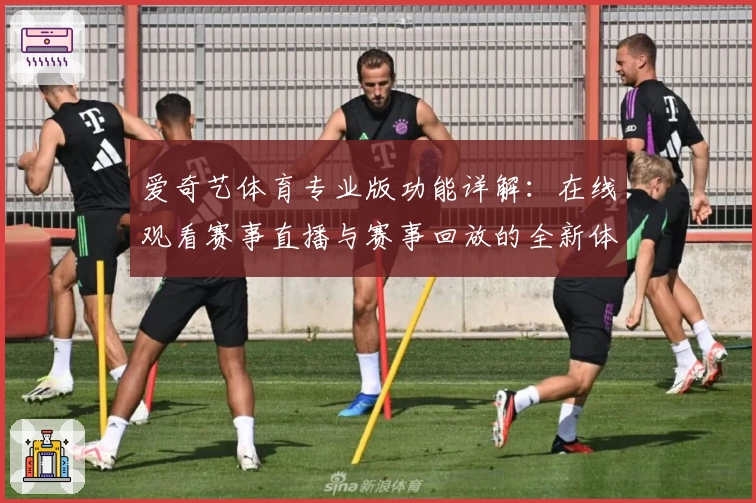 爱奇艺体育专业版功能详解：在线观看赛事直播与赛事回放的全新体验