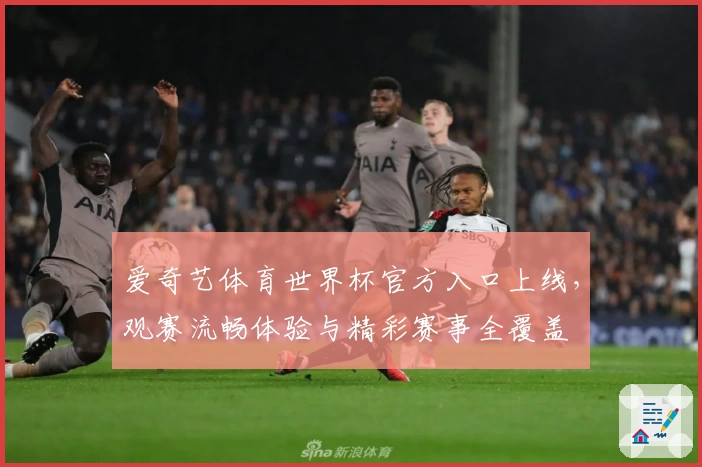 爱奇艺体育世界杯官方入口上线，观赛流畅体验与精彩赛事全覆盖