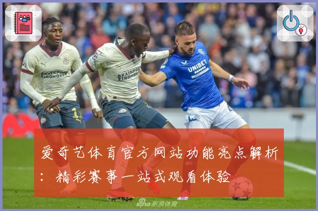 爱奇艺体育官方网站功能亮点解析：精彩赛事一站式观看体验