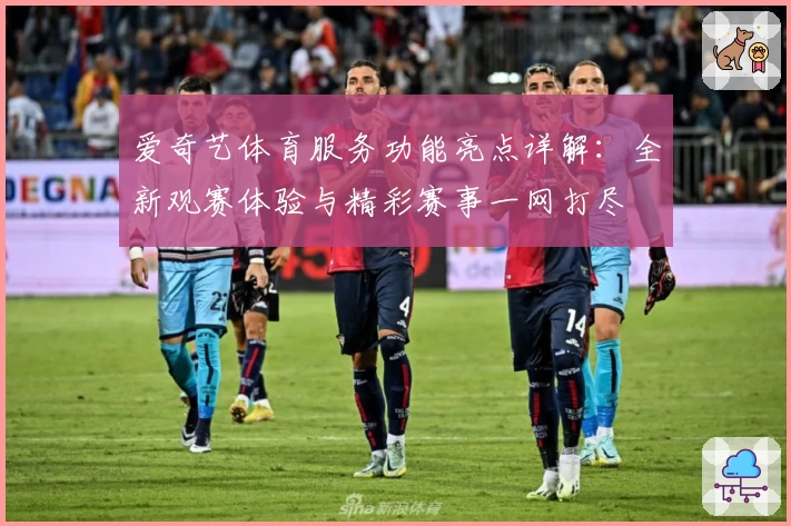 爱奇艺体育服务功能亮点详解:全新观赛体验与精彩赛事一网打尽