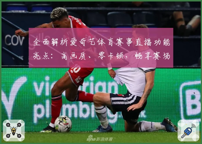 全面解析爱奇艺体育赛事直播功能亮点：高画质、零卡顿，畅享赛场激情