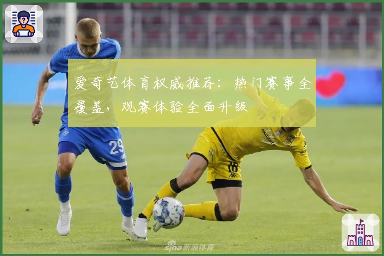 爱奇艺体育权威推荐：热门赛事全覆盖，观赛体验全面升级