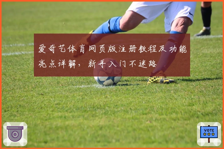爱奇艺体育网页版注册教程及功能亮点详解，新手入门不迷路