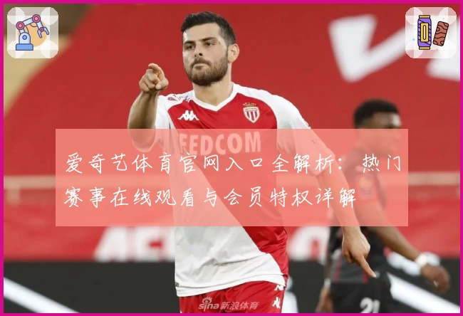 爱奇艺体育官网入口全解析：热门赛事在线观看与会员特权详解